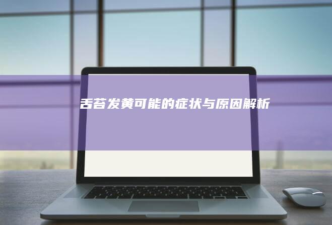 舌苔发黄：可能的症状与原因解析