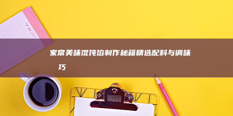 家常美味馄饨馅制作秘籍：精选配料与调味技巧